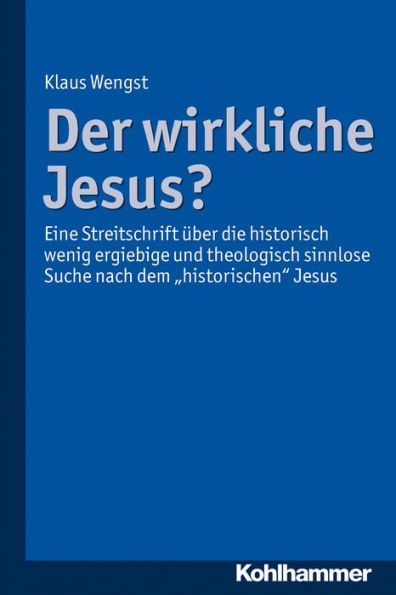 Der wirkliche Jesus?: Eine Streitschrift über die historisch wenig ergiebige und theologisch sinnlose Suche nach dem 