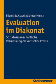 Title: Evaluation im Diakonat: Sozialwissenschaftliche Vermessung diakonischer Praxis, Author: Ellen Eidt