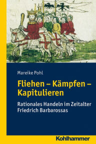 Title: Fliehen-Kämpfen-Kapitulieren: Rationales Handeln im Zeitalter Friedrich Barbarossas, Author: Mareike Pohl