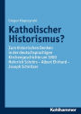 Katholischer Historismus?: Zum historischen Denken in der deutschsprachigen Kirchengeschichte um 1900. Heinrich Schrörs - Albert Ehrhard - Joseph Schnitzer