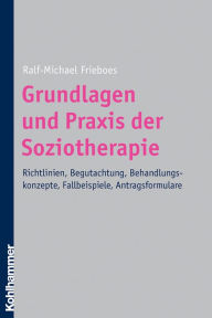 Title: Grundlagen und Praxis der Soziotherapie: Richtlinien, Begutachtung, Behandlungskonzepte, Fallbeispiele, Antragsformulare, Author: Ralf-Michael Frieboes