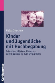 Title: Kinder und Jugendliche mit Hochbegabung: Erkennen, stärken, fördern - damit Begabung zum Erfolg führt, Author: Helga Simchen