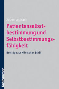 Title: Patientenselbstbestimmung und Selbstbestimmungsfähigkeit: Beiträge zur Klinischen Ethik, Author: Jochen Vollmann
