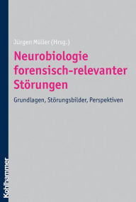 Title: Neurobiologie forensisch-relevanter Störungen: Grundlagen, Störungsbilder, Perspektiven, Author: Jürgen Müller