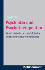 Title: Psychiater und Psychotherapeuten: Berufsbilder in der medizinischen und psychologischen Heilkunde, Author: Theo R. Payk