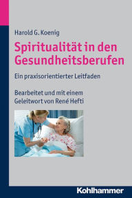 Title: Spiritualität in den Gesundheitsberufen: Ein praxisorientierter Leitfaden, Author: Harold G. Koenig