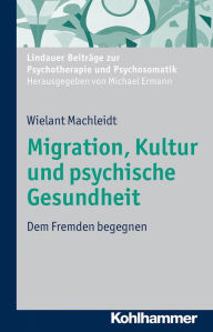 Title: Migration, Kultur und psychische Gesundheit: Dem Fremden begegnen, Author: Wielant Machleidt