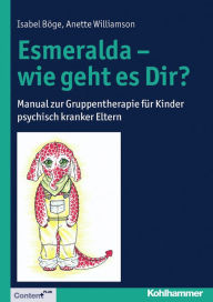 Title: Esmeralda - wie geht es Dir?: Manual zur Gruppentherapie für Kinder psychisch kranker Eltern, Author: Isabel Böge