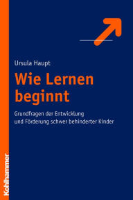 Title: Wie Lernen beginnt: Grundfragen der Entwicklung und Förderung schwer behinderter Kinder, Author: Ursula Haupt