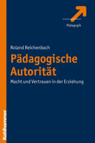 Title: Pädagogische Autorität: Macht und Vertrauen in der Erziehung, Author: Roland Reichenbach