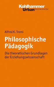 Title: Philosophische Pädagogik: Die theoretischen Grundlagen der Erziehungswissenschaft, Author: Alfred K. Treml