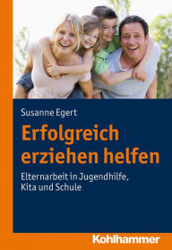 Title: Erfolgreich erziehen helfen: Elternarbeit in Jugendhilfe, Kita und Schule, Author: Susanne Egert