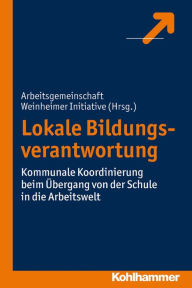 Title: Lokale Bildungsverantwortung: Kommunale Koordinierung beim Übergang von der Schule in die Arbeitswelt, Author: Arbeitsgemeinschaft Weinheimer