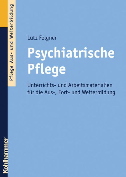 Psychiatrische Pflege: Unterrichts- und Arbeitsmaterialien für die Aus-, Fort- und Weiterbildung