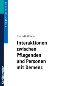 Title: Interaktionen zwischen Pflegenden und Personen mit Demenz: Ein pflegedidaktisches Konzept für Ausbildung und Praxis, Author: Elisabeth Höwler