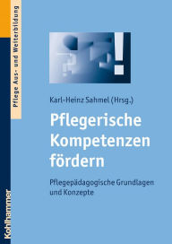 Title: Pflegerische Kompetenzen fördern: Pflegepädagogische Grundlagen und Konzepte, Author: Karl-Heinz Sahmel