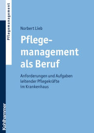 Title: Pflegemanagement als Beruf: Anforderungen und Aufgaben leitender Pflegekräfte im Krankenhaus, Author: Norbert Lieb