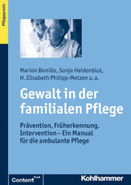 Title: Gewalt in der familialen Pflege: Prävention, Früherkennung, Intervention - Ein Manual für die ambulante Pflege, Author: Marion Bonillo