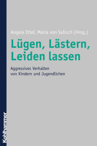 Title: Lügen, Lästern, Leiden lassen: Aggressives Verhalten von Kindern und Jugendlichen, Author: Angela Ittel