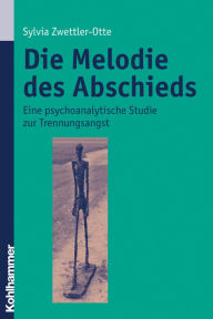 Title: Die Melodie des Abschieds: Eine psychoanalytische Studie zur Trennungsangst, Author: Sylvia Zwettler-Otte