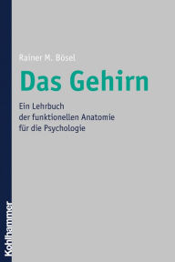 Title: Das Gehirn: Ein Lehrbuch der funktionellen Anatomie für die Psychologie, Author: Rainer Bösel