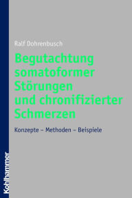 Title: Begutachtung somatoformer Störungen und chronifizierter Schmerzen: Konzepte - Methoden - Beispiele, Author: Ralf Dohrenbusch