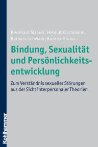 Title: Bindung, Sexualität und Persönlichkeitsentwicklung: Zum Verständnis sexueller Störungen aus der Sicht interpersonaler Theorien, Author: Bernhard Strauß