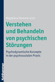 Title: Verstehen und Behandeln von psychischen Störungen: Psychodynamische Konzepte in der psychosozialen Praxis, Author: Magdalena Stemmer-Lück