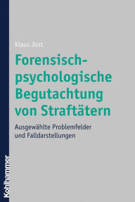 Title: Forensisch-psychologische Begutachtung von Straftätern: Ausgewählte Problemfelder und Falldarstellungen, Author: Klaus Jost