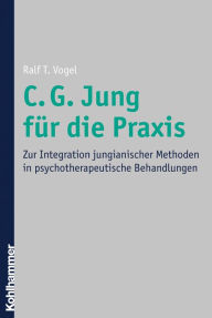 Title: C. G. Jung für die Praxis: Zur Integration jungianischer Methoden in psychotherapeutische Behandlungen, Author: Ralf T. Vogel