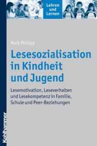 Title: Lesesozialisation in Kindheit und Jugend: Lesemotivation, Leseverhalten und Lesekompetenz in Familie, Schule und Peer-Beziehungen, Author: Maik Philipp