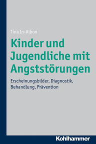 Title: Kinder und Jugendliche mit Angststörungen: Erscheinungsbilder, Diagnostik, Behandlung, Prävention, Author: Tina In-Albon