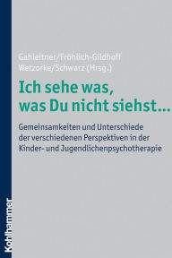 Title: Ich sehe was, was Du nicht siehst ...: Gemeinsamkeiten und Unterschiede der verschiedenen Perspektiven in der Kinder- und Jugendlichenpsychotherapie, Author: Silke Birgitta Gahleitner