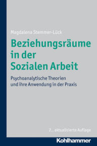Title: Beziehungsräume in der Sozialen Arbeit: Psychoanalytische Theorien und ihre Anwendung in der Praxis, Author: Magdalena Stemmer-Lück