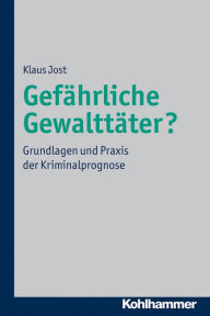 Title: Gefährliche Gewalttäter?: Grundlagen und Praxis der Kriminalprognose, Author: Klaus Jost