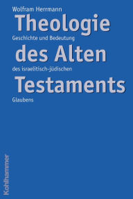 Title: Theologie des Alten Testaments: Geschichte und Bedeutung des israelitisch-jüdischen Glaubens, Author: Wolfram Herrmann