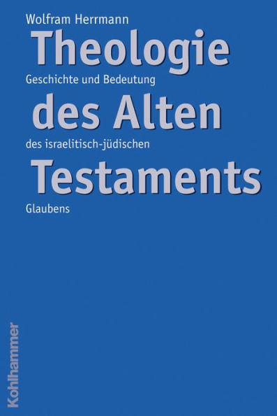 Theologie des Alten Testaments: Geschichte und Bedeutung des israelitisch-jüdischen Glaubens