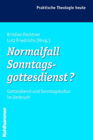 Title: Normalfall Sonntagsgottesdienst?: Gottesdienst und Sonntagskultur im Umbruch, Author: Lutz Friedrichs