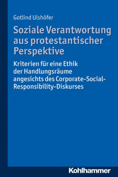 Soziale Verantwortung aus protestantischer Perspektive: Kriterien fur eine Ethik der Handlungsraume angesichts des Corporate-Social-Responsibility-Diskurses