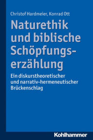 Title: Naturethik und biblische Schopfungserzahlung: Ein diskurstheoretischer und narrativ-hermeneutischer Bruckenschlag, Author: Christof Hardmeier