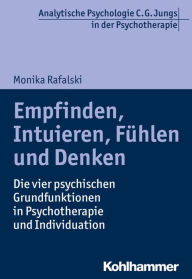 Title: Empfinden, Intuieren, Fuhlen und Denken: Die vier psychischen Grundfunktionen in Psychotherapie und Individuation, Author: Monika Rafalski