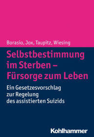 Title: Selbstbestimmung im Sterben - Fursorge zum Leben: Ein Gesetzesvorschlag zur Regelung des assistierten Suizids, Author: Gian Domenico Borasio