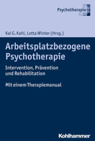 Title: Arbeitsplatzbezogene Psychotherapie: Intervention, Pravention und Rehabilitation. Mit einem Therapiemanual, Author: Kai G Kahl