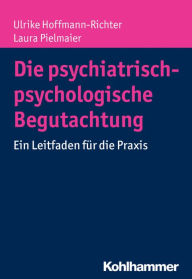 Title: Die psychiatrisch-psychologische Begutachtung: Ein Leitfaden fur die Praxis, Author: Ulrike Hoffmann-Richter