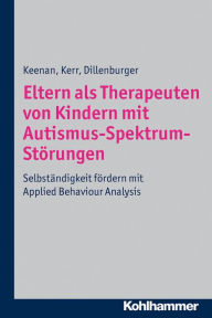 Title: Eltern als Therapeuten von Kindern mit Autismus-Spektrum-Störungen: Selbständigkeit fördern mit Applied Behaviour Analysis, Author: Mickey Keenan