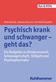 Title: Psychisch krank und schwanger - geht das?: Ein Ratgeber zu Kinderwunsch, Schwangerschaft, Stillzeit und Psychopharmaka, Author: Anke Rohde