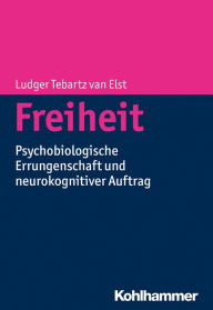 Title: Freiheit: Psychobiologische Errungenschaft und neurokognitiver Auftrag, Author: Ludger Tebartz van Elst