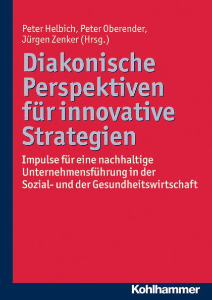 Diakonische Perspektiven fur innovative Strategien: Impulse fur eine nachhaltige Unternehmensfuhrung in der Sozial- und der Gesundheitswirtschaft