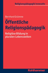 Title: Offentliche Religionspadagogik: Religiose Bildung in pluralen Lebenswelten, Author: Bernhard Grumme