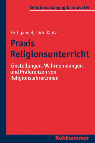 Praxis Religionsunterricht: Einstellungen, Wahrnehmungen und Praferenzen von ReligionslehrerInnen